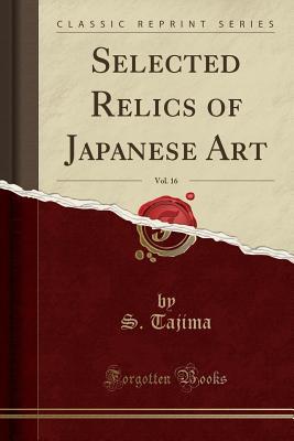 Read Selected Relics of Japanese Art, Vol. 16 (Classic Reprint) - S Tajima file in PDF