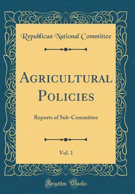 Read Online Agricultural Policies, Vol. 1: Reports of Sub-Committee (Classic Reprint) - Republican National Committee file in PDF