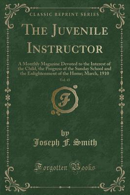 Download The Juvenile Instructor, Vol. 45: A Monthly Magazine Devoted to the Interest of the Child, the Progress of the Sunday School and the Enlightenment of the Home; March, 1910 (Classic Reprint) - Joseph F. Smith file in PDF
