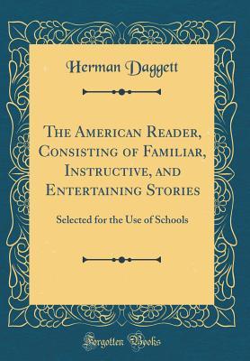 Read Online The American Reader, Consisting of Familiar, Instructive, and Entertaining Stories: Selected for the Use of Schools (Classic Reprint) - Herman Daggett file in PDF