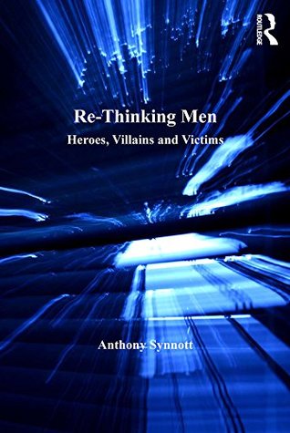 Read Re-Thinking Men: Heroes, Villains and Victims - Anthony Synnott | PDF