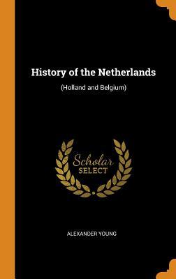 Read Online History of the Netherlands: (holland and Belgium) - Alexander Young | PDF