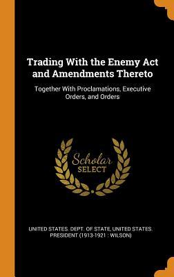 Read Trading with the Enemy ACT and Amendments Thereto: Together with Proclamations, Executive Orders, and Orders - U.S. Department of State file in ePub