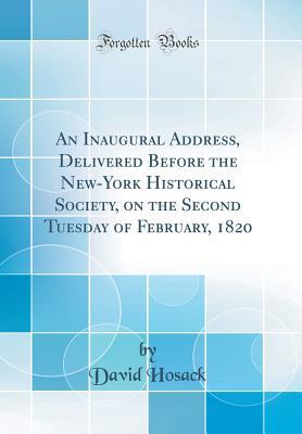 Full Download An Inaugural Address, Delivered Before the New-York Historical Society, on the Second Tuesday of February, 1820 (Classic Reprint) - David Hosack | PDF
