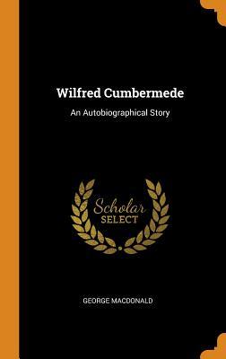 Full Download Wilfred Cumbermede: An Autobiographical Story - George MacDonald file in PDF
