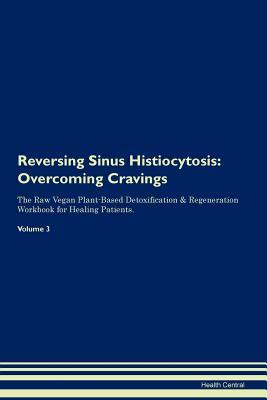 Read Reversing Sinus Histiocytosis: Overcoming Cravings The Raw Vegan Plant-Based Detoxification & Regeneration Workbook for Healing Patients. Volume 3 - Health Central file in ePub