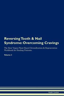 Read Online Reversing Tooth & Nail Syndrome: Overcoming Cravings The Raw Vegan Plant-Based Detoxification & Regeneration Workbook for Healing Patients. Volume 3 - Health Central file in ePub