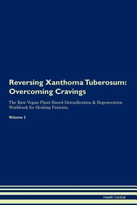 Full Download Reversing Xanthoma Tuberosum: Overcoming Cravings The Raw Vegan Plant-Based Detoxification & Regeneration Workbook for Healing Patients. Volume 3 - Health Central | ePub