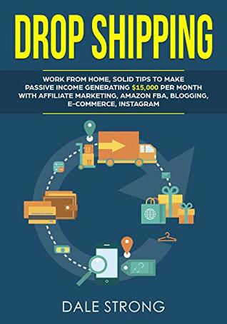 Full Download Dropshipping: Work from Home, Solid Tips to Make Passive Income Generating $15,000 Per Month with Affiliate Marketing, Amazon FBA, Blogging, E-Commerce, Instagram - Dale Strong | PDF