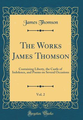 Download The Works James Thomson, Vol. 2: Containing Liberty, the Castle of Indolence, and Poems on Several Occasions (Classic Reprint) - James Thomson | ePub