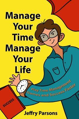 Read Manage Your Time Manage Your Life: Play Time Management Games and Success Faster - Jeffry Parsons | PDF