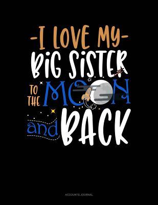 Read Online I Love My Big Sister to the Moon and Back: Accounts Journal -  | PDF
