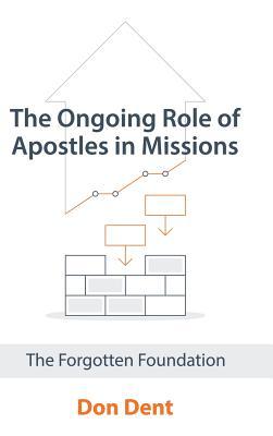 Read Online The Ongoing Role of Apostles in Missions: The Forgotten Foundation - Don Dent | PDF