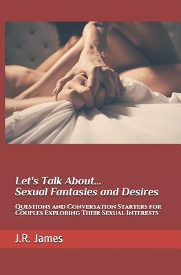 Download Let's Talk About Sexual Fantasies and Desires: Questions and Conversation Starters for Couples Exploring Their Sexual Interests - J R James | PDF