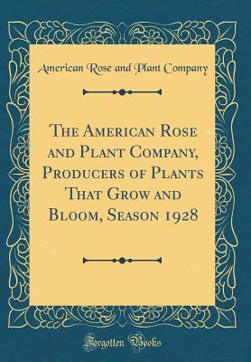 Download The American Rose and Plant Company, Producers of Plants That Grow and Bloom, Season 1928 (Classic Reprint) - American Rose and Plant Company | ePub