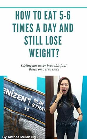 Full Download How To Eat 5-6 Times A Day and Still Lose Weight: Based On A True Story - Anthea Mulan Ng file in ePub