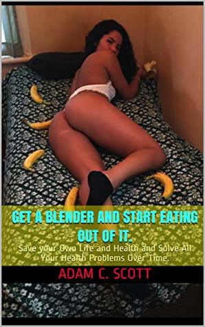 Read Get a Blender and Start Eating Out Of It.: Save your Own Life and Health and Solve All Your Health Problems Over Time. - Adam C. Scott file in PDF