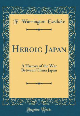 Full Download Heroic Japan: A History of the War Between China Japan (Classic Reprint) - F Warrington Eastlake file in ePub