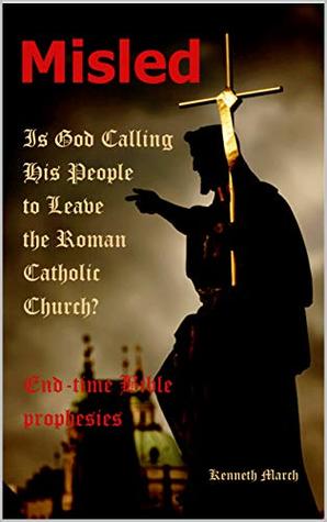 Full Download Misled: Is God Calling His People to Leave the Roman Catholic Church? - Kenneth March | PDF