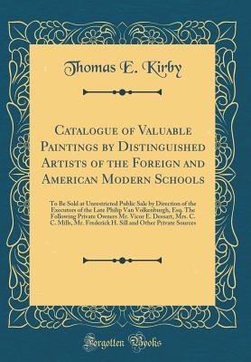 Read Online Catalogue of Valuable Paintings by Distinguished Artists of the Foreign and American Modern Schools: To Be Sold at Unrestricted Public Sale by Direction of the Executors of the Late Philip Van Volkenburgh, Esq. the Following Private Owners Mr. Vicor E. de - Thomas E. Kirby | PDF