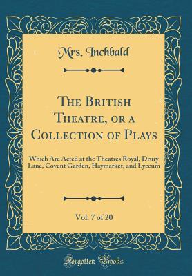 Full Download The British Theatre, or a Collection of Plays, Vol. 7 of 20: Which Are Acted at the Theatres Royal, Drury Lane, Covent Garden, Haymarket, and Lyceum (Classic Reprint) - Elizabeth Inchbald | PDF