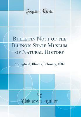 Read Online Bulletin No; 1 of the Illinois State Museum of Natural History: Springfield, Illinois, February, 1882 (Classic Reprint) - Unknown file in ePub