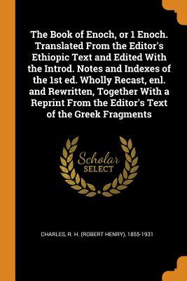 Read Online The Book of Enoch, or 1 Enoch. Translated from the Editor's Ethiopic Text and Edited with the Introd. Notes and Indexes of the 1st Ed. Wholly Recast, Enl. and Rewritten, Together with a Reprint from the Editor's Text of the Greek Fragments - R H 1855-1931 Charles file in PDF