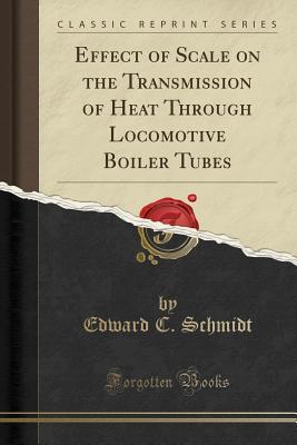 Read Effect of Scale on the Transmission of Heat Through Locomotive Boiler Tubes (Classic Reprint) - Edward C. Schmidt file in ePub