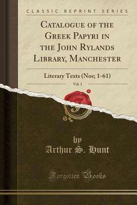 Full Download Catalogue of the Greek Papyri in the John Rylands Library, Manchester, Vol. 1: Literary Texts (Nos; 1-61) (Classic Reprint) - Arthur Surridge Hunt file in ePub