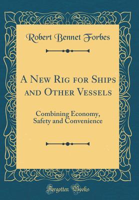 Read A New Rig for Ships and Other Vessels: Combining Economy, Safety and Convenience (Classic Reprint) - Robert Bennet Forbes file in PDF