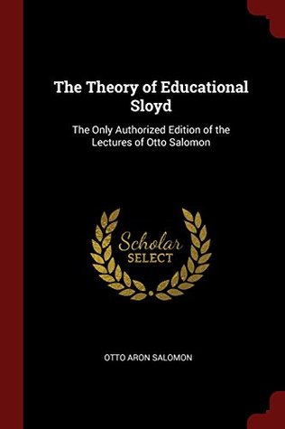 Full Download The Theory of Educational Sloyd: The Only Authorized Edition of the Lectures of Otto Salomon - Otto Aron Salomon | ePub