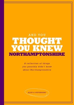 Read Online And You Thought You Knew Northamptonshire: A Collection of Things You Possibly Didn't Know About Northamptonshire - Kinetic Creative Limited | PDF