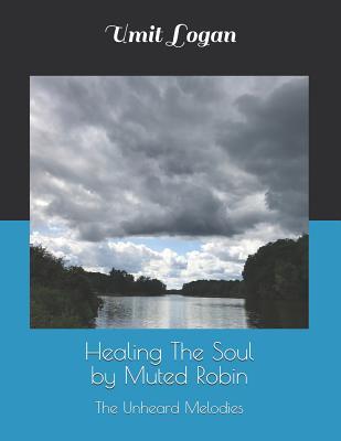 Full Download Healing the Soul by Muted Robin: The Unheard Melodies - Umit Logan | PDF