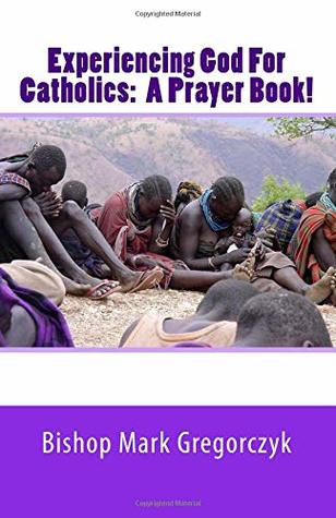 Full Download Experiencing God for Catholics: A Prayer Book! - Bishop Mark Gregorczyk file in ePub