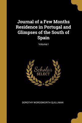 Read Online Journal of a Few Months Residence in Portugal and Glimpses of the South of Spain; Volume I - Dorothy Wordsworth Quillinan | ePub