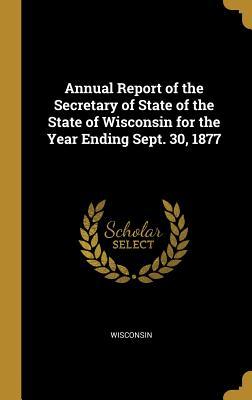 Full Download Annual Report of the Secretary of State of the State of Wisconsin for the Year Ending Sept. 30, 1877 - . Wisconsin file in ePub