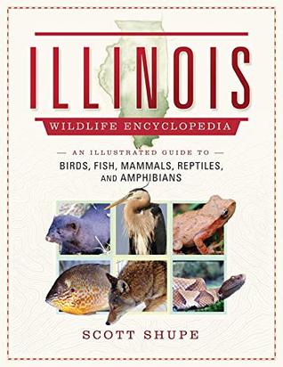 Full Download The Illinois Wildlife Encyclopedia: An Illustrated Guide to Birds, Fish, Mammals, Reptiles, and Amphibians - Scott Shupe file in PDF
