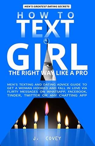 Read How to Text a Girl the Right Way Like a Pro: Men's Texting and Dating Advice Guide to Get a Woman Hooked and Fall in Love Via Flirty Messages on WhatsApp, Facebook, Tinder, Twitter or Any Chatting - J. Covey file in PDF