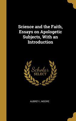 Full Download Science and the Faith, Essays on Apologetic Subjects, with an Introduction - Aubrey Lackington Moore file in ePub