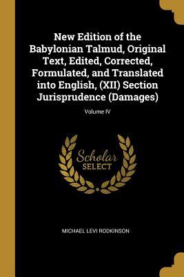 Full Download New Edition of the Babylonian Talmud, Original Text, Edited, Corrected, Formulated, and Translated Into English, (XII) Section Jurisprudence (Damages); Volume IV - Michael Levi Rodkinson | PDF