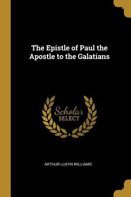 Full Download The Epistle of Paul the Apostle to the Galatians - Arthur Lukyn Williams file in ePub