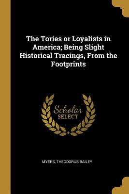 Read The Tories or Loyalists in America; Being Slight Historical Tracings, from the Footprints - Myers Theodorus Bailey | ePub