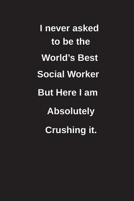 Read Online I Never Asked to Be the World's Best Social Worker But Here I Am Absolutely Crushing It.: Blank Lined Notebook / Journal Gift Idea - Clayne Publishing file in ePub