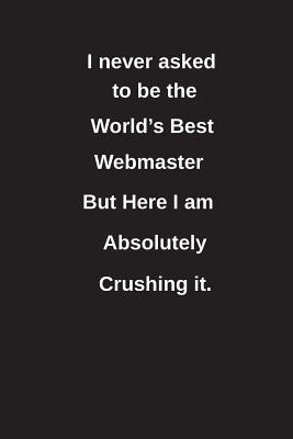 Read Online I Never Asked to Be the World's Best Webmaster But Here I Am Absolutely Crushing It.: Blank Lined Notebook / Journal Gift Idea - Clayne Publishing file in PDF