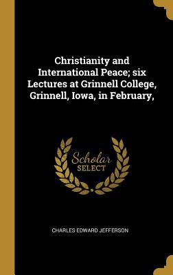 Read Online Christianity and International Peace; Six Lectures at Grinnell College, Grinnell, Iowa, in February - Charles Edward Jefferson file in ePub