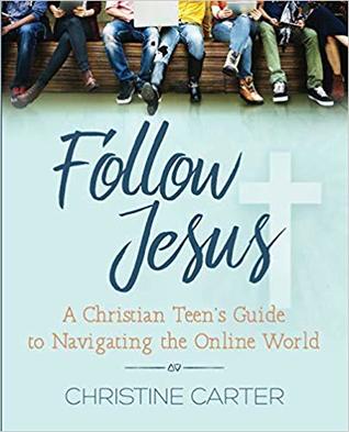 Read Online Follow Jesus: A Christian Teen's Guide to Navigating the Online World - Christine Carter | PDF