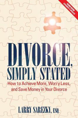 Read Divorce, Simply Stated (2nd Ed.): How to Achieve More, Worry Less and Save Money in Your Divorce - Esq Larry Sarezky | PDF