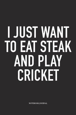 Read Online I Just Want to Eat Steak and Play Cricket: A 6x9 Inch Matte Softcover Notebook Diary with 120 Blank Lined Pages and a Funny Sports Fanatic Cover Slogan - Enrobed Cricket Journals | PDF