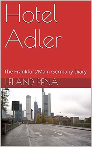Download Hotel Adler: The Frankfurt/Main Germany Diary - Leland Pena file in PDF
