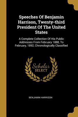 Read Speeches of Benjamin Harrison, Twenty-Third President of the United States: A Complete Collection of His Public Addresses from February 1888, to February, 1892, Chronologically Classified - Benjamin Harrison file in PDF